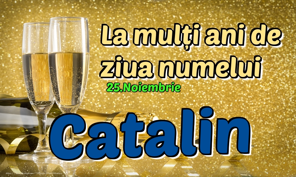 Felicitari de Ziua Numelui | 25.Noiembrie - La mulți ani de ziua numelui Catalin!
