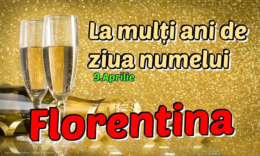9.Aprilie - La mulți ani de ziua numelui Florentina! | Felicitare cu șampanie pentru femei | Felicitari de Ziua Numelui